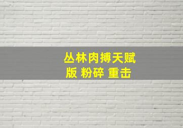 丛林肉搏天赋版 粉碎 重击